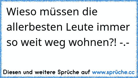 Wieso müssen die allerbesten Leute immer so weit weg wohnen?! -.-