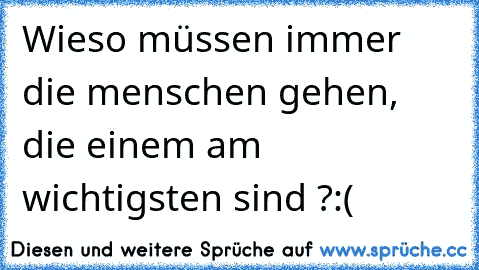 Wieso müssen immer die menschen gehen, die einem am wichtigsten sind ?:(♥