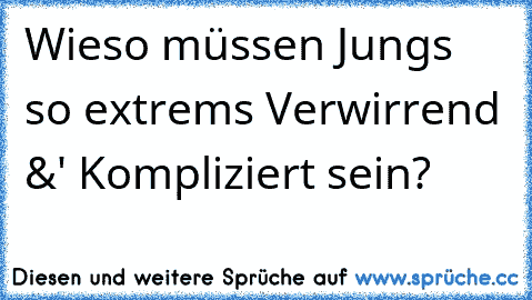 Wieso müssen Jungs so extrems Verwirrend &' Kompliziert sein? 