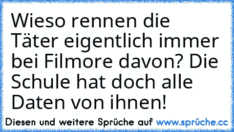 Wieso rennen die Täter eigentlich immer bei Filmore davon? Die Schule hat doch alle Daten von ihnen!