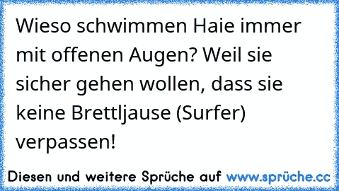 Wieso schwimmen Haie immer mit offenen Augen? Weil sie sicher gehen wollen, dass sie keine Brettljause (Surfer) verpassen!