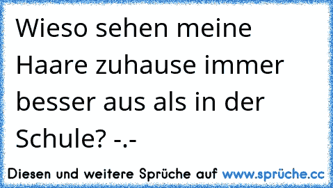 Wieso sehen meine Haare zuhause immer besser aus als in der Schule? -.-