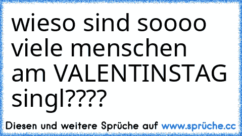 wieso sind soooo viele menschen am VALENTINSTAG singl????