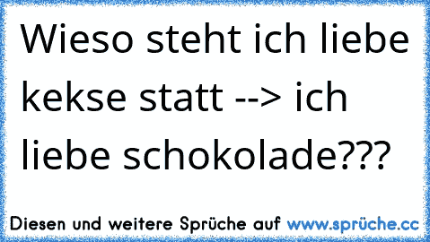 Wieso steht ich liebe kekse statt --> ich liebe schokolade???