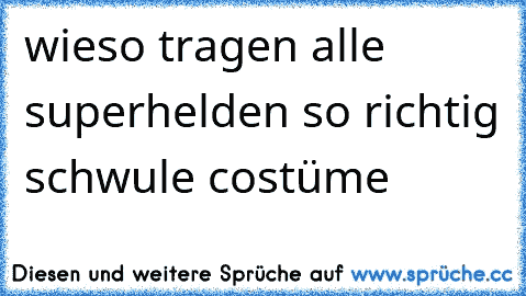 wieso tragen alle superhelden so richtig schwule costüme