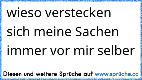 wieso verstecken sich meine Sachen immer vor mir selber