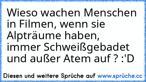 Wieso wachen Menschen in Filmen, wenn sie Alpträume haben,  immer Schweißgebadet und außer Atem auf ? :'D