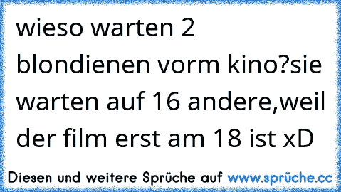 wieso warten 2 blondienen vorm kino?
sie warten auf 16 andere,weil der film erst am 18 ist xD