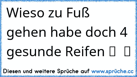 Wieso zu Fuß gehen habe doch 4 gesunde Reifen ツ ☆ ツ