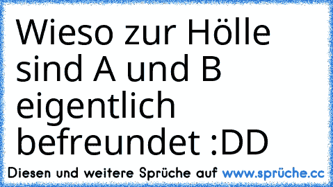 Wieso zur Hölle sind A und B eigentlich befreundet :DD