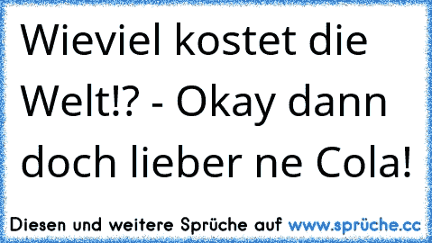 Wieviel kostet die Welt!? - Okay dann doch lieber ne Cola!