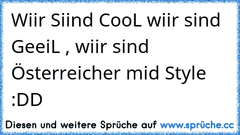 Wiir Siind CooL wiir sind GeeiL , wiir sind Österreicher mid Style :DD