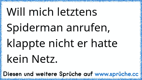 Will mich letztens Spiderman anrufen, klappte nicht er hatte kein Netz.