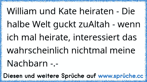 William und Kate heiraten - Die halbe Welt guckt zu
Altah - wenn ich mal heirate, interessiert das wahrscheinlich nichtmal meine Nachbarn -.-