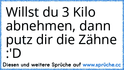 Willst du 3 Kilo abnehmen, dann putz dir die Zähne :'D