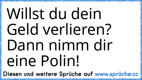 Willst du dein Geld verlieren? Dann nimm dir eine Polin!