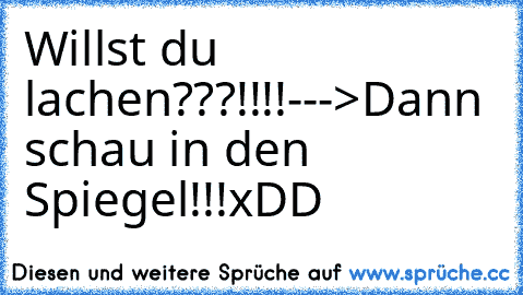 Willst du lachen???!!!!--->Dann schau in den Spiegel!!!xDD