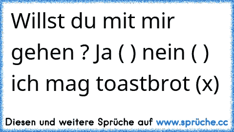 Willst du mit mir gehen ? Ja ( ) nein ( ) ich mag toastbrot (x)