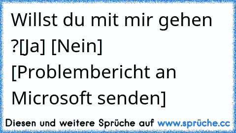 Willst du mit mir gehen ?
[Ja] [Nein] [Problembericht an Microsoft senden]