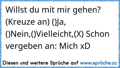 Willst du mit mir gehen? (Kreuze an) ()Ja, ()Nein,()Vielleicht,(X) Schon vergeben an: Mich xD  ♥