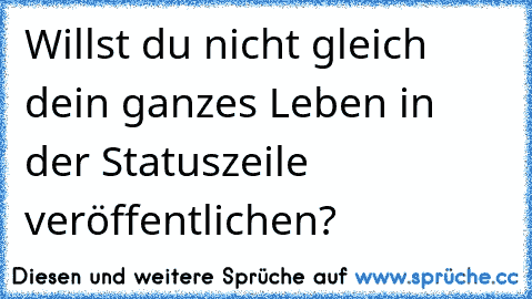 Willst du nicht gleich dein ganzes Leben in der Statuszeile veröffentlichen?