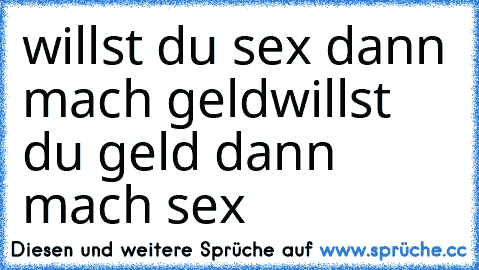 willst du sex dann mach geld
willst du geld dann mach sex