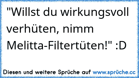 "Willst du wirkungsvoll verhüten, nimm Melitta-Filtertüten!" :D