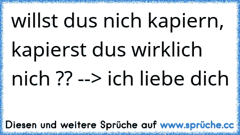 willst dus nich kapiern, kapierst dus wirklich nich ?? --> ich liebe dich ♥♥♥