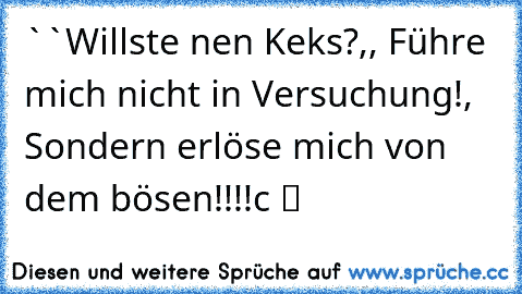 ``Willste nen Keks?,, ´´Führe mich nicht in Versuchung!, Sondern erlöse mich von dem bösen!!!!c ツ