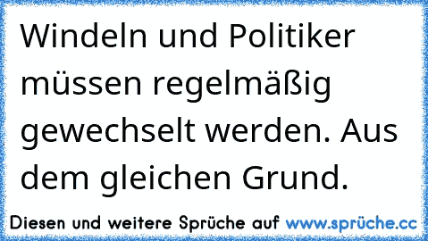 Windeln und Politiker müssen regelmäßig gewechselt werden. Aus dem gleichen Grund.