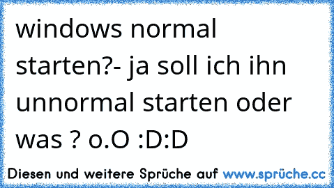 windows normal starten?
- ja soll ich ihn unnormal starten oder was ? o.O :D:D