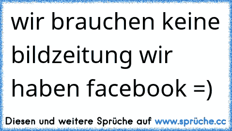 wir brauchen keine bildzeitung wir haben facebook =)