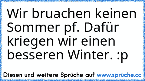 Wir bruachen keinen Sommer pf. Dafür kriegen wir einen besseren Winter. :p