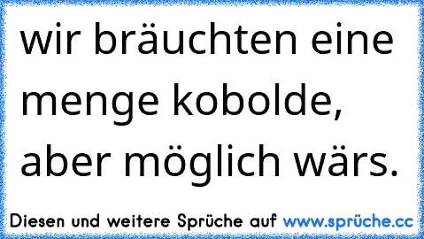 wir bräuchten eine menge kobolde, aber möglich wärs.