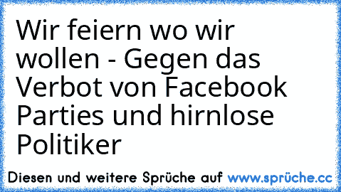 Wir feiern wo wir wollen - Gegen das Verbot von Facebook Parties und hirnlose Politiker