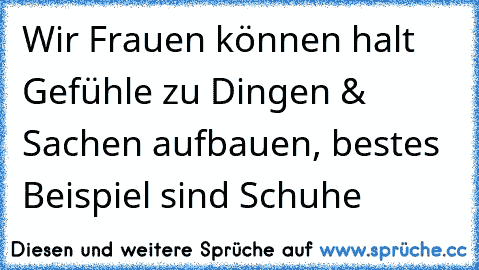 Wir Frauen können halt Gefühle zu Dingen & Sachen aufbauen, bestes Beispiel sind Schuhe  ♥