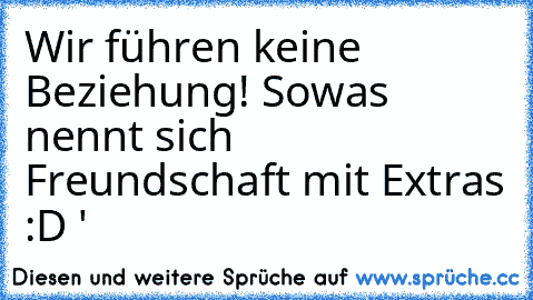 Wir führen keine Beziehung! Sowas nennt sich Freundschaft mit Extras :D ♥'