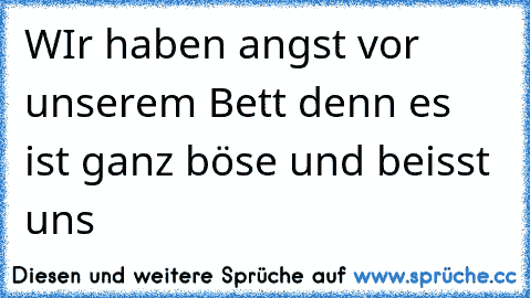 WIr haben angst vor unserem Bett denn es ist ganz böse und beisst uns