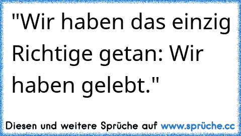 "Wir haben das einzig Richtige getan: Wir haben gelebt."