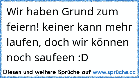 Wir haben Grund zum feiern! keiner kann mehr laufen, doch wir können noch saufeen :D