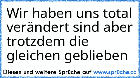 Wir haben uns total verändert sind aber trotzdem die gleichen geblieben