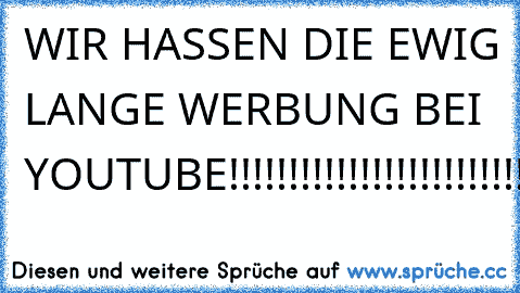 WIR HASSEN DIE EWIG LANGE WERBUNG BEI YOUTUBE!!!!!!!!!!!!!!!!!!!!!!!!!!!!!!!!!!!!!!!!!!!!!!!!!!!!!!!!!!!!!!!!!!!!!!!!!!!!!!!!!!!!!!!!!!!!!!!!!!!!!!!!!!!!!!!!!!!!!!!