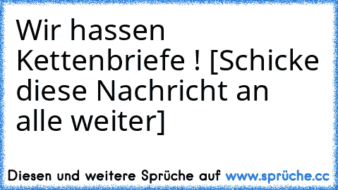 Wir hassen Kettenbriefe ! [Schicke diese Nachricht an alle weiter]