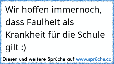 Wir hoffen immernoch, dass Faulheit als Krankheit für die Schule gilt :)