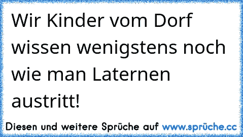 Wir Kinder vom Dorf wissen wenigstens noch wie man Laternen austritt!