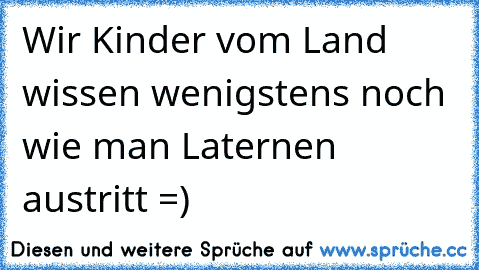 Wir Kinder vom Land wissen wenigstens noch wie man Laternen austritt =)