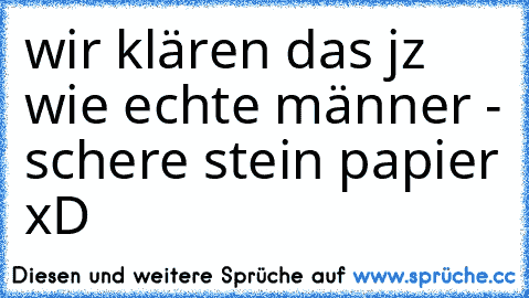 wir klären das jz wie echte männer - schere stein papier xD