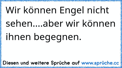 Wir können Engel nicht sehen....
aber wir können ihnen begegnen.