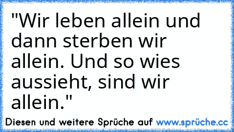 "Wir leben allein und dann sterben wir allein. Und so wie´s aussieht, sind wir allein."