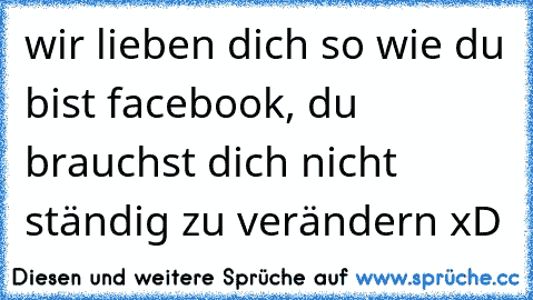 wir lieben dich so wie du bist facebook, du brauchst dich nicht ständig zu verändern xD